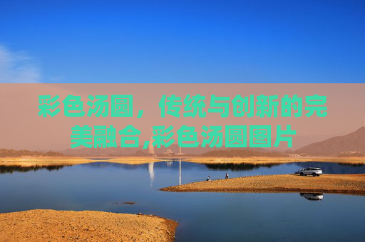 彩色汤圆，传统与创新的完美融合,彩色汤圆图片