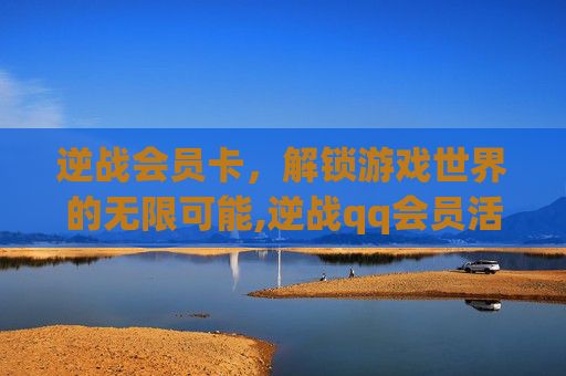 逆战会员卡，解锁游戏世界的无限可能,逆战qq会员活动专区