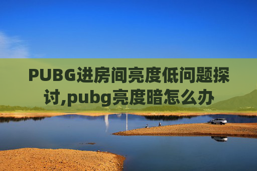 PUBG进房间亮度低问题探讨,pubg亮度暗怎么办 PUBG进房间亮度低问题探讨,pubg亮度暗怎么办