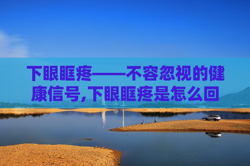 下眼眶疼——不容忽视的健康信号,下眼眶疼是怎么回事