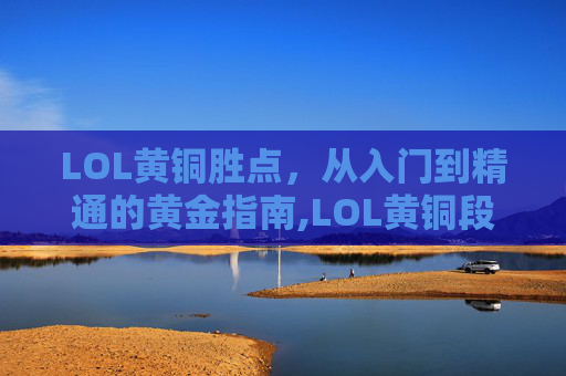 LOL黄铜胜点，从入门到精通的黄金指南,LOL黄铜段位
