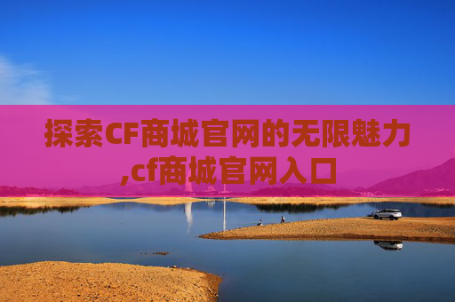 探索CF商城官网的无限魅力,cf商城官网入口