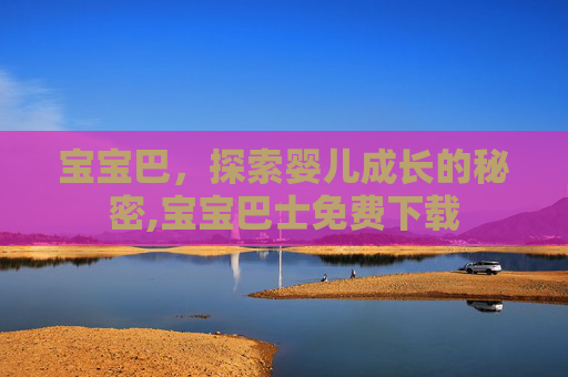 宝宝巴，探索婴儿成长的秘密,宝宝巴士免费下载