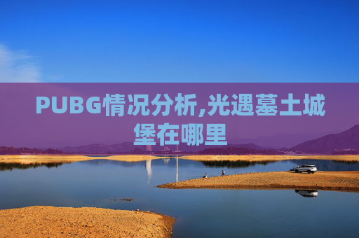 PUBG情况分析,光遇墓土城堡在哪里