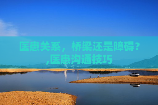 医患关系，桥梁还是障碍？,医患沟通技巧