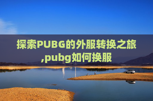 探索PUBG的外服转换之旅,pubg如何换服