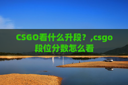 CSGO看什么升段？,csgo段位分数怎么看