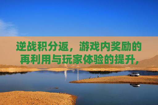 逆战积分返，游戏内奖励的再利用与玩家体验的提升,逆战积分怎么获得