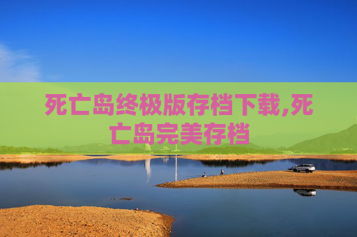 死亡岛终极版存档下载,死亡岛完美存档