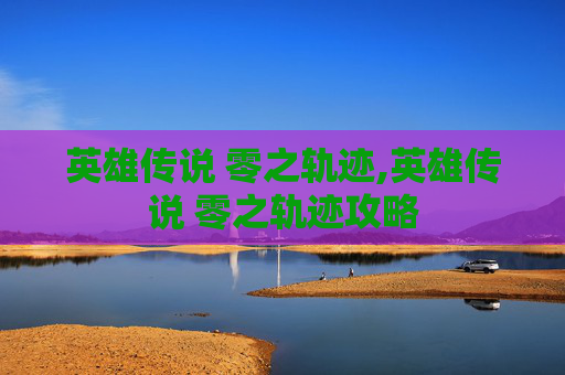 英雄传说 零之轨迹,英雄传说 零之轨迹攻略