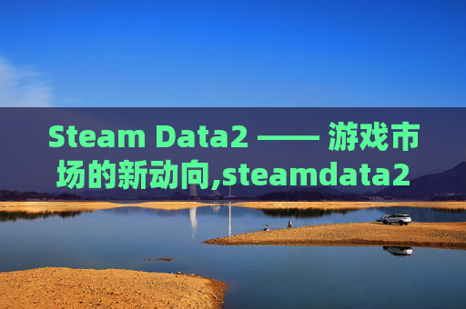 Steam Data2 —— 游戏市场的新动向,steamdata2国服怎么进