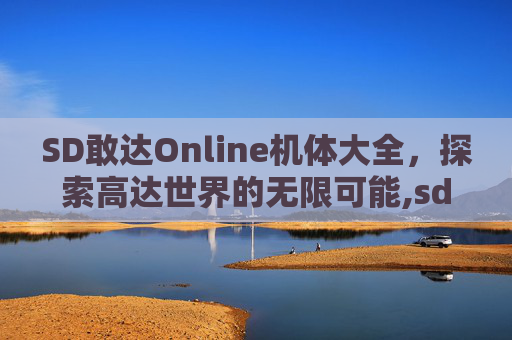 SD敢达Online机体大全,探索高达世界的无限可能,sd敢达机体图鉴 SD敢达Online机体大全,探索高达世界的无限可能,sd敢达机体图鉴