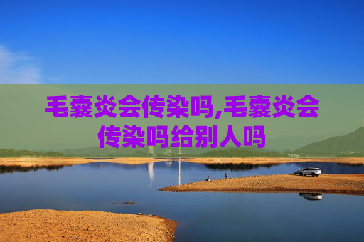 毛囊炎会传染吗,毛囊炎会传染吗给别人吗