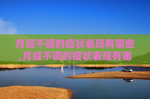 月经不调的症状表现有哪些,月经不调的症状表现有哪些图片