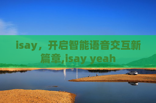 isay，开启智能语音交互新篇章,isay yeah