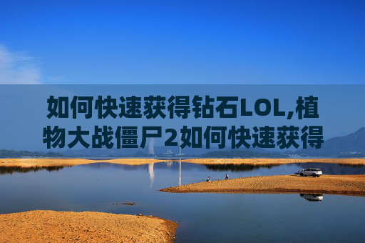如何快速获得钻石LOL,植物大战僵尸2如何快速获得钻石