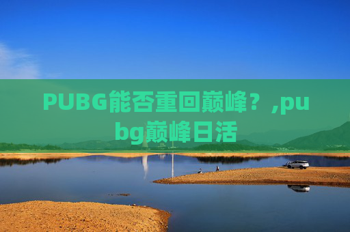 PUBG能否重回巅峰？,pubg巅峰日活