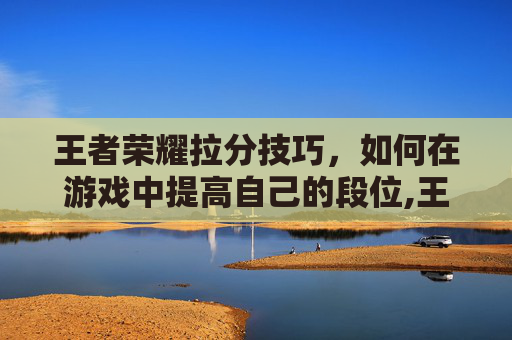 王者荣耀拉分技巧，如何在游戏中提高自己的段位,王者荣耀拉分是什么意思