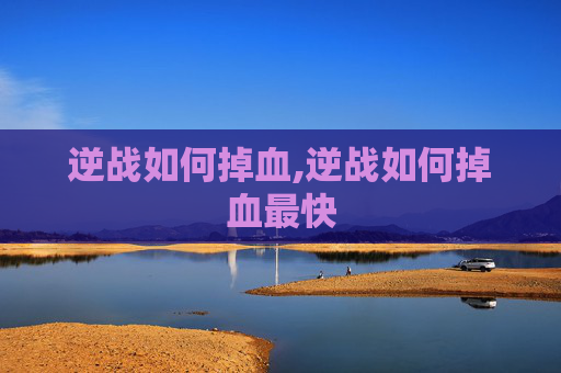 逆战如何掉血,逆战如何掉血最快