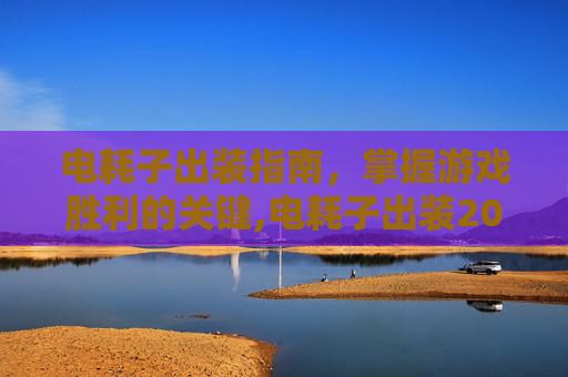 电耗子出装指南，掌握游戏胜利的关键,电耗子出装2026