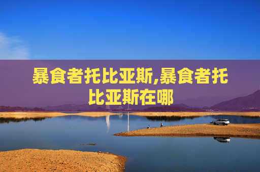 暴食者托比亚斯,暴食者托比亚斯在哪