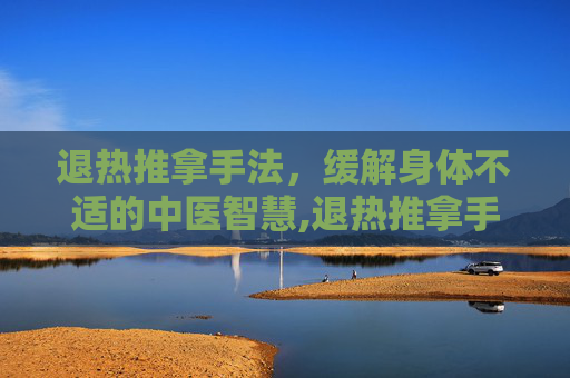 退热推拿手法，缓解身体不适的中医智慧,退热推拿手法图片