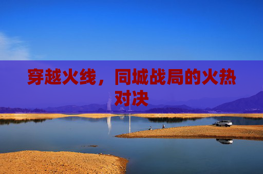 穿越火线，同城战局的火热对决