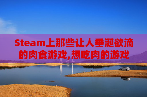 Steam上那些让人垂涎欲滴的肉食游戏,想吃肉的游戏名字
