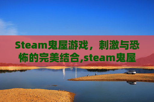 Steam鬼屋游戏，刺激与恐怖的完美结合,steam鬼屋探险游戏
