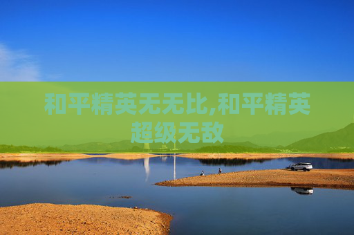 和平精英无无比,和平精英超级无敌