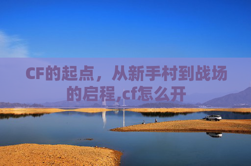 CF的起点，从新手村到战场的启程,cf怎么开