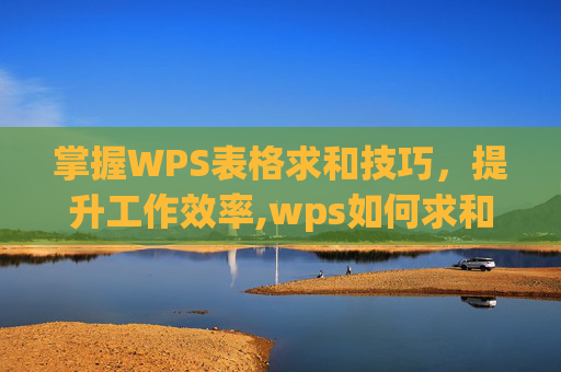 掌握WPS表格求和技巧，提升工作效率,wps如何求和计算