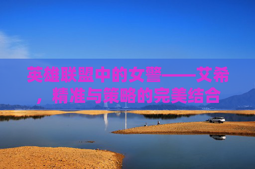英雄联盟中的女警——艾希，精准与策略的完美结合
