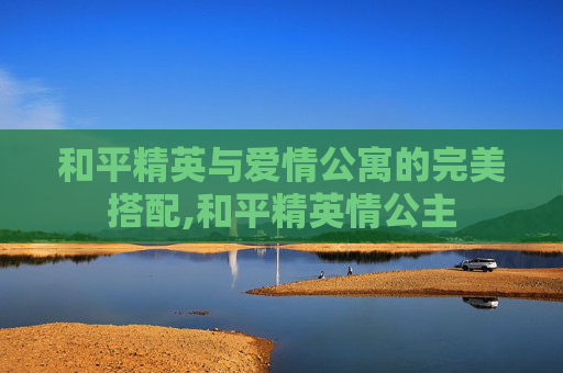 和平精英与爱情公寓的完美搭配,和平精英情公主
