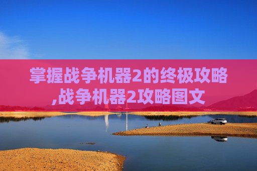 掌握战争机器2的终极攻略,战争机器2攻略图文