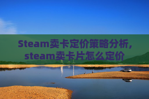Steam卖卡定价策略分析,steam卖卡片怎么定价