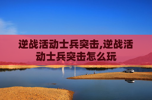 逆战活动士兵突击,逆战活动士兵突击怎么玩