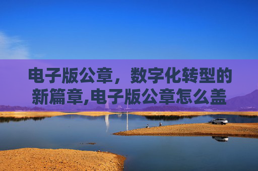 电子版公章，数字化转型的新篇章,电子版公章怎么盖上