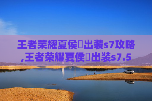 王者荣耀夏侯惇出装s7攻略,王者荣耀夏侯惇出装s7.5