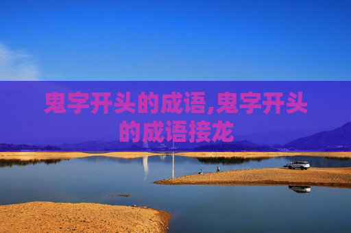 鬼字开头的成语,鬼字开头的成语接龙