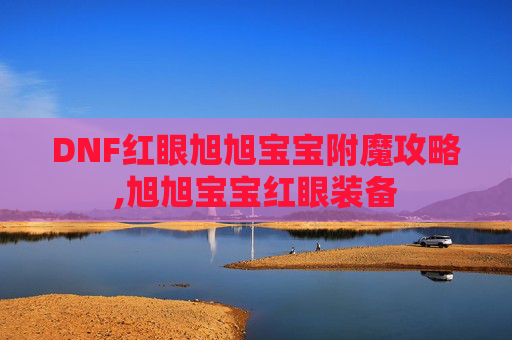 DNF红眼旭旭宝宝附魔攻略,旭旭宝宝红眼装备