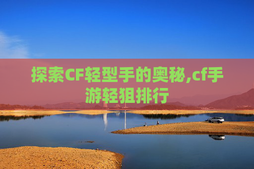 探索CF轻型手的奥秘,cf手游轻狙排行
