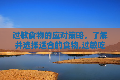 过敏食物的应对策略，了解并选择适合的食物,过敏吃什么食物好得快