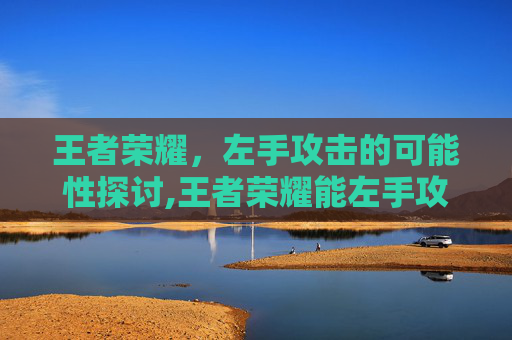 王者荣耀，左手攻击的可能性探讨,王者荣耀能左手攻击吗知乎