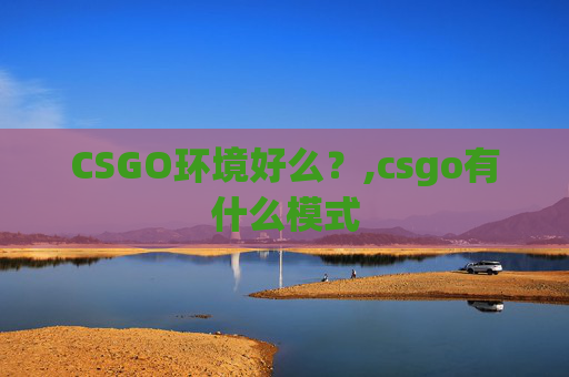 CSGO环境好么？,csgo有什么模式