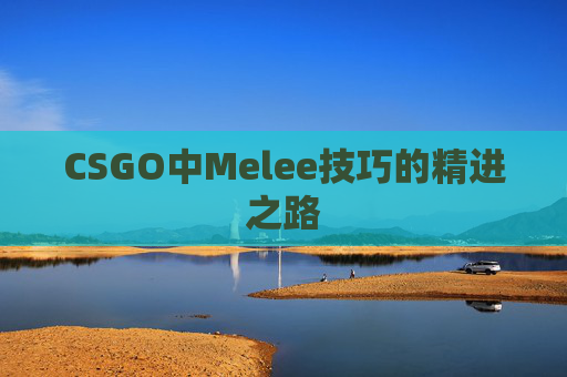 CSGO中Melee技巧的精进之路