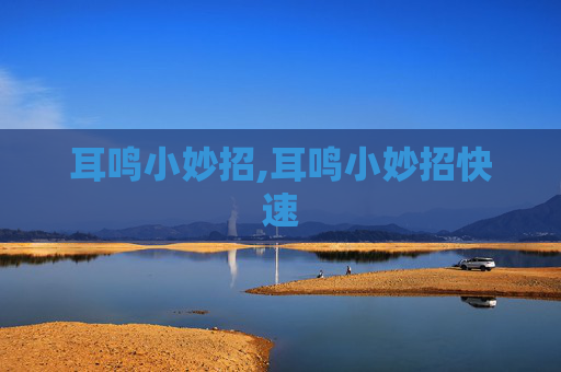 耳鸣小妙招,耳鸣小妙招快速