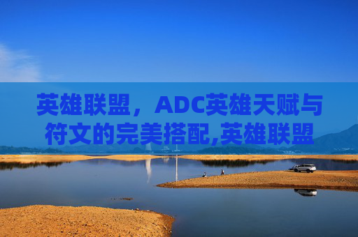 英雄联盟，ADC英雄天赋与符文的完美搭配,英雄联盟adc天赋怎么点
