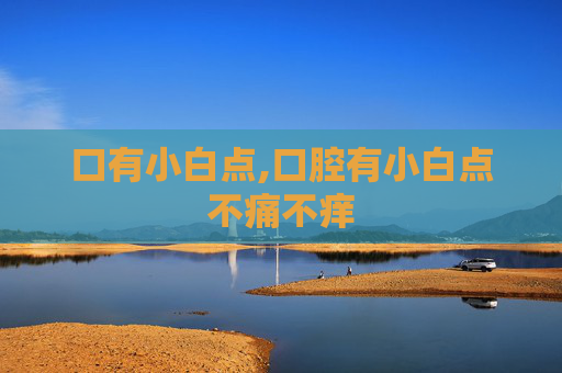 口有小白点,口腔有小白点不痛不痒