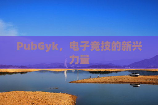 PubGyk，电子竞技的新兴力量